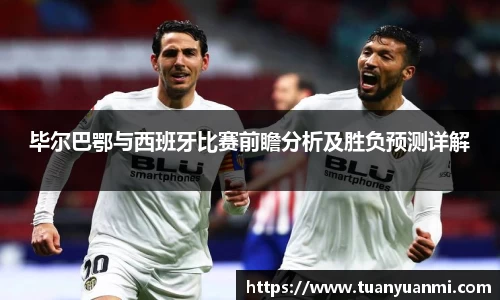 毕尔巴鄂与西班牙比赛前瞻分析及胜负预测详解